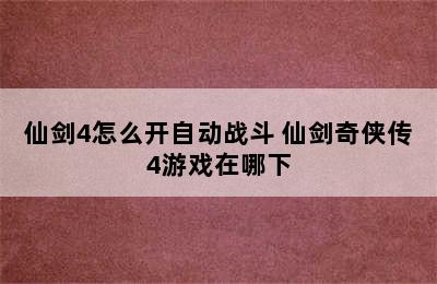 仙剑4怎么开自动战斗 仙剑奇侠传4游戏在哪下